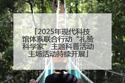 2025年现代科技馆体系联合行动“礼赞科学家”主题科普活动主场活动持续开展