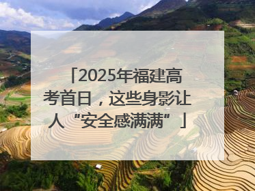 2025年福建高考首日，这些身影让人“安全感满满”