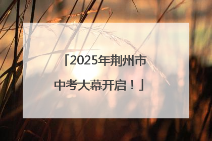 2025年荆州市中考大幕开启！