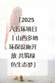2025六五环境日丨山西多地环保设施开放 共筑绿色生态梦