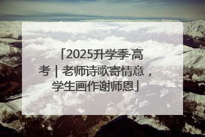 2025升学季·高考｜老师诗歌寄情意，学生画作谢师恩