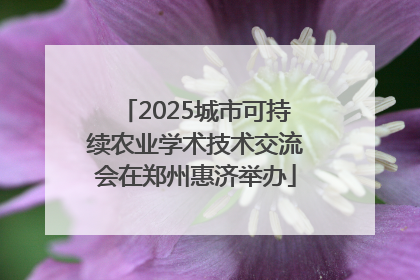 2025城市可持续农业学术技术交流会在郑州惠济举办