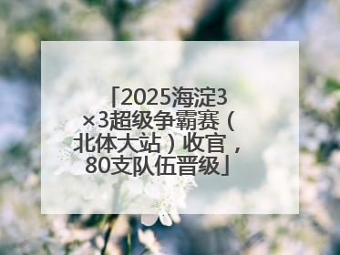 2025海淀3×3超级争霸赛（北体大站）收官，80支队伍晋级