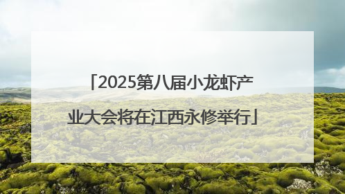 2025第八届小龙虾产业大会将在江西永修举行