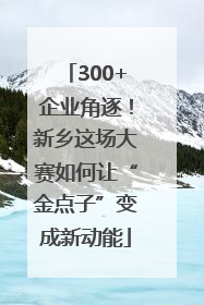 300+企业角逐！新乡这场大赛如何让“金点子”变成新动能