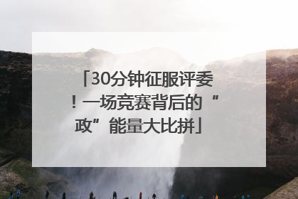 30分钟征服评委！一场竞赛背后的“政”能量大比拼