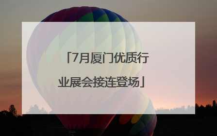 7月厦门优质行业展会接连登场