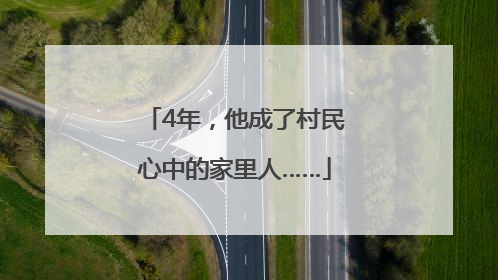 4年，他成了村民心中的家里人……