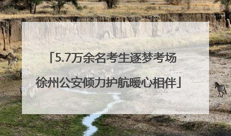 5.7万余名考生逐梦考场 徐州公安倾力护航暖心相伴