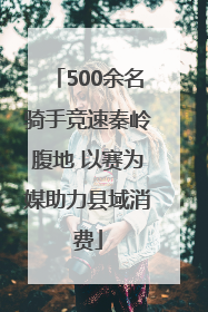 500余名骑手竞速秦岭腹地 以赛为媒助力县域消费