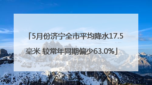 5月份济宁全市平均降水17.5毫米 较常年同期偏少63.0%