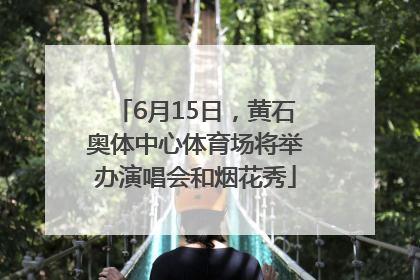 6月15日，黄石奥体中心体育场将举办演唱会和烟花秀