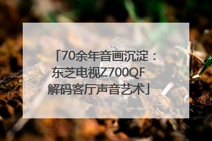 70余年音画沉淀：东芝电视Z700QF解码客厅声音艺术
