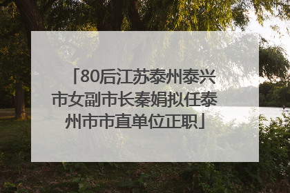 80后江苏泰州泰兴市女副市长秦娟拟任泰州市市直单位正职