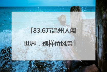 83.6万温州人闯世界，别样侨风景