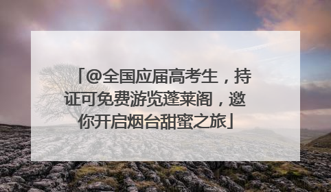 @全国应届高考生，持证可免费游览蓬莱阁，邀你开启烟台甜蜜之旅