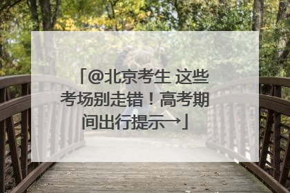@北京考生 这些考场别走错！高考期间出行提示→