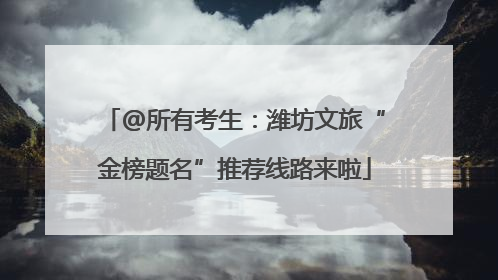 @所有考生：潍坊文旅“金榜题名”推荐线路来啦