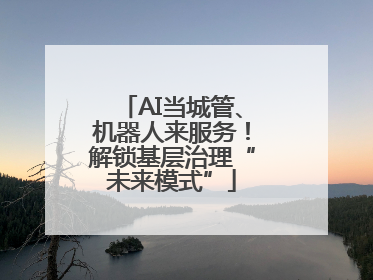 AI当城管、机器人来服务！解锁基层治理“未来模式”