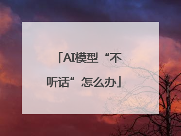 AI模型“不听话”怎么办