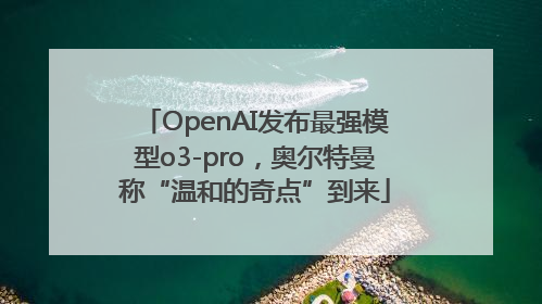 OpenAI发布最强模型o3-pro，奥尔特曼称“温和的奇点”到来
