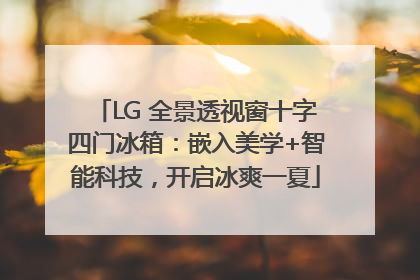 LG 全景透视窗十字四门冰箱：嵌入美学+智能科技，开启冰爽一夏
