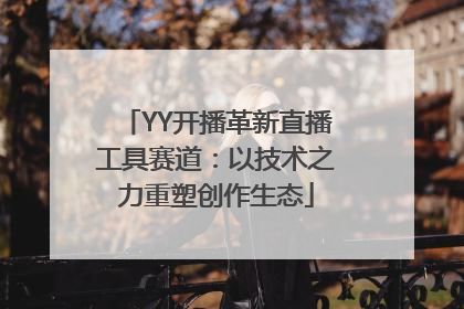 YY开播革新直播工具赛道：以技术之力重塑创作生态