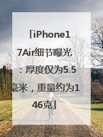 iPhone17Air细节曝光：厚度仅为5.5毫米，重量约为146克